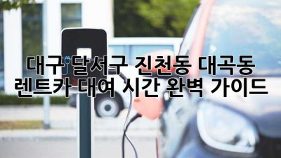 대구 달서구 진천동, 대곡동 렌트카 대여 시간 완벽 가이드!