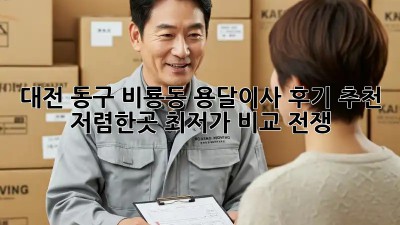 대전 동구 비룡동 용달이사 후기 추천: 저렴한곳 최저가 비교 전쟁! 🚚🔥